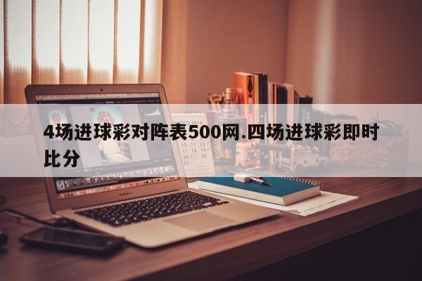 4场进球彩对阵表500网.四场进球彩即时比分